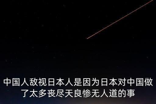 為什么日本人恨中國(guó)人，中國(guó)人敵視日本人是因?yàn)槿毡緦?duì)中國(guó)做了太多喪盡天良慘無(wú)人道的事