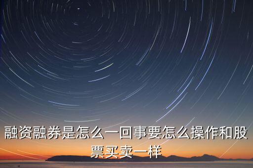 融資融券是怎么一回事要怎么操作和股票買賣一樣