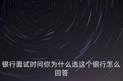 為什么選擇泰隆銀行，銀行面試時(shí)問你為什么選這個(gè)銀行怎么回答