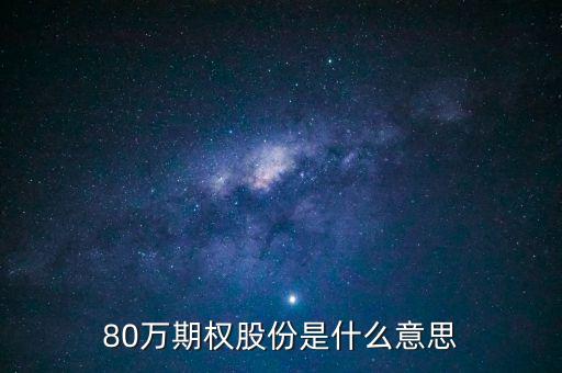 期權(quán)股份是什么意思，80萬(wàn)期權(quán)股份是什么意思