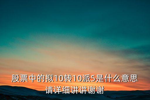 股票10派5是什么意思，股票中的擬10轉10派5是什么意思請詳細講講謝謝