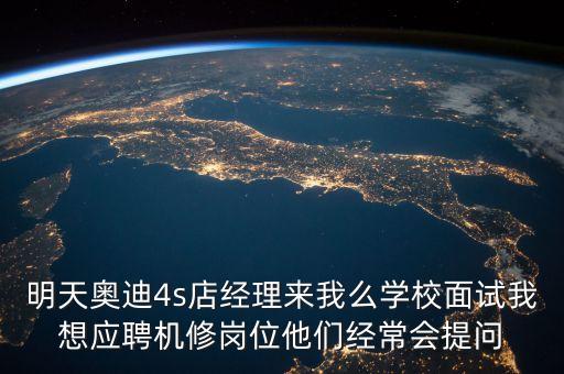 亞夏奧迪4s店機(jī)修面試需要知道什么，奧迪4s店面試的內(nèi)容