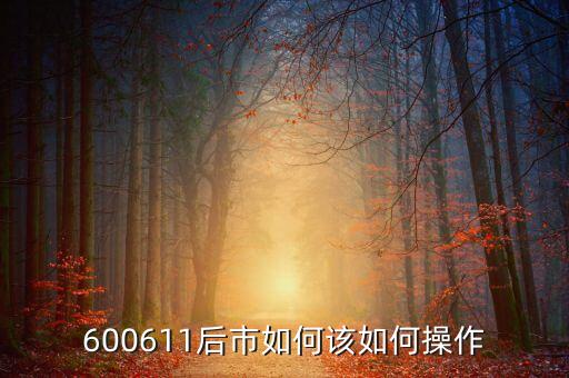 600611有什么概念，600611后市如何該如何操作