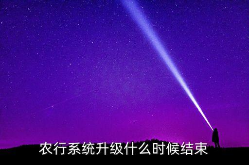 農(nóng)行系統(tǒng)升級什么時候結束
