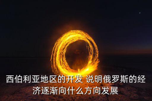西伯利亞地區(qū)的開(kāi)發(fā) 說(shuō)明俄羅斯的經(jīng)濟(jì)逐漸向什么方向發(fā)展