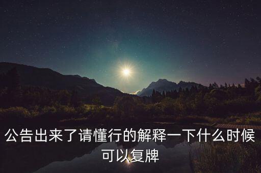 公告出來了請懂行的解釋一下什么時候可以復(fù)牌