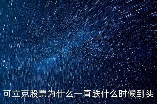 可立克什么時(shí)候上市，可立克股票為什么一直跌什么時(shí)候到頭