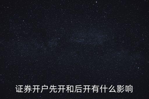 證券開(kāi)戶先開(kāi)和后開(kāi)有什么影響