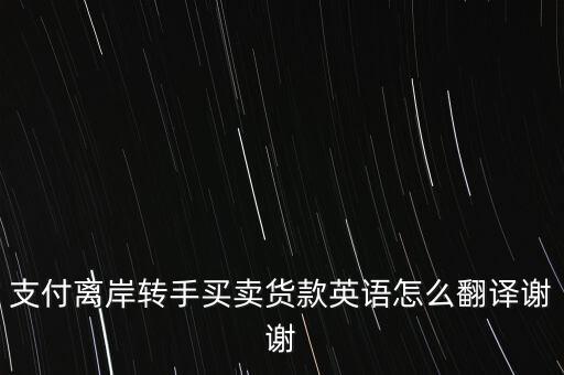 支付離岸轉(zhuǎn)手買賣貨款英語怎么翻譯謝謝
