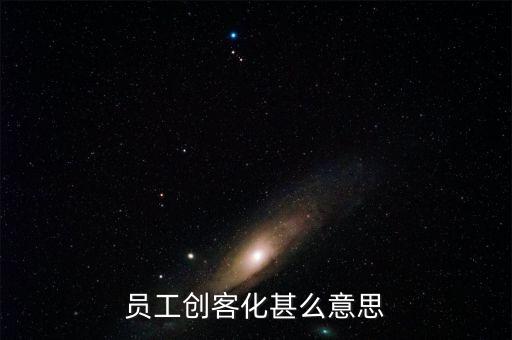 員工創(chuàng)客化甚么意思