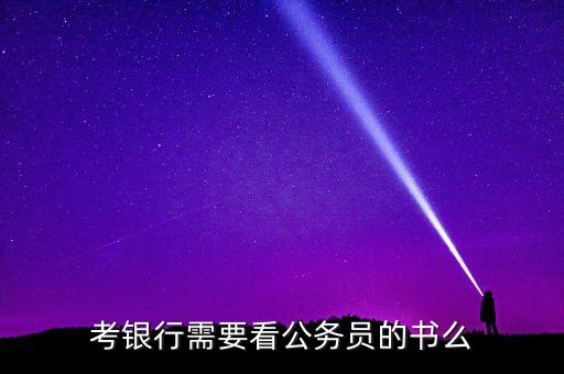 考銀行需要看公務員的書么