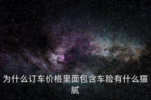 為什么訂車價(jià)格里面包含車險(xiǎn)有什么貓膩