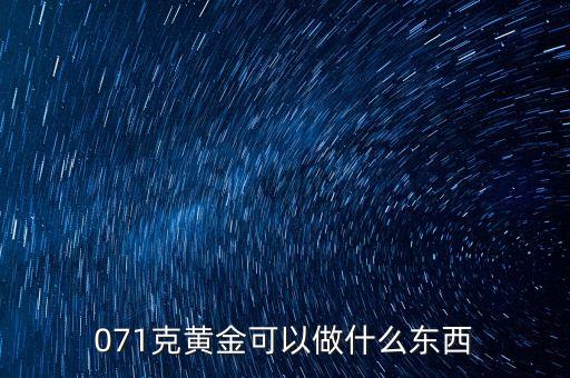 一克黃金能做什么，071克黃金可以做什么東西