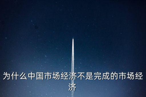 為什么中國(guó)市場(chǎng)經(jīng)濟(jì)不是完成的市場(chǎng)經(jīng)濟(jì)