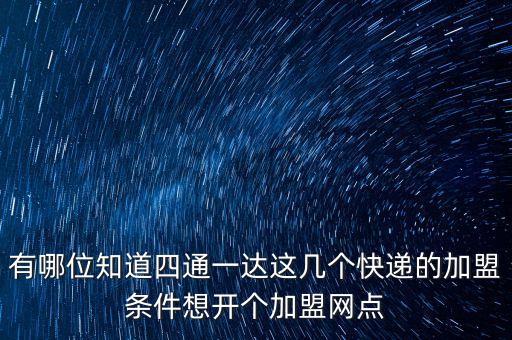 有哪位知道四通一達這幾個快遞的加盟條件想開個加盟網(wǎng)點