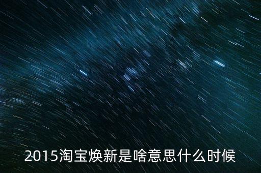 2015淘寶煥新是啥意思什么時(shí)候