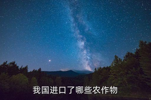 我國(guó)進(jìn)口了哪些農(nóng)作物