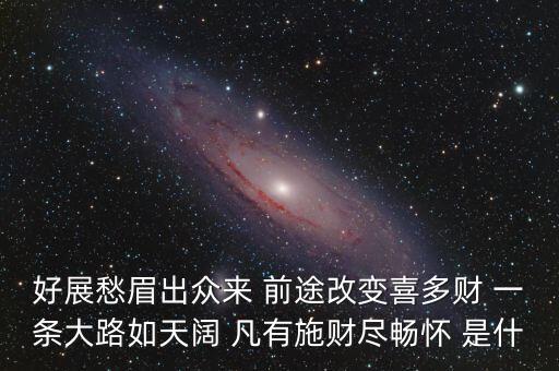 好展愁眉出眾來 前途改變喜多財 一條大路如天闊 凡有施財盡暢懷 是什