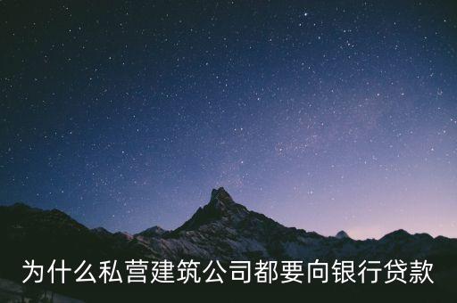 為什么銀行主動(dòng)找企業(yè)貸款，為什么私營(yíng)建筑公司都要向銀行貸款