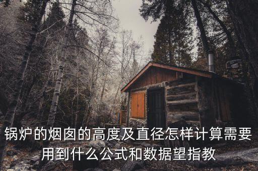 鍋爐的煙囪的高度及直徑怎樣計算需要用到什么公式和數(shù)據(jù)望指教