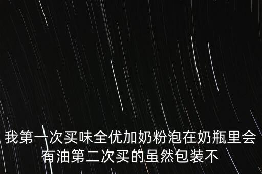 味全什么產(chǎn)品有豬油，我第一次買味全優(yōu)加奶粉泡在奶瓶里會有油第二次買的雖然包裝不