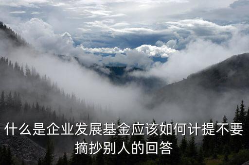 什么是企業(yè)發(fā)展基金，什么是企業(yè)發(fā)展基金應(yīng)該如何計(jì)提不要摘抄別人的回答