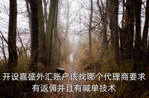 開設(shè)嘉盛外匯賬戶該找哪個代理商要求有返傭并且有喊單技術(shù)