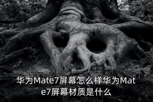 華為Mate7屏幕怎么樣華為Mate7屏幕材質(zhì)是什么