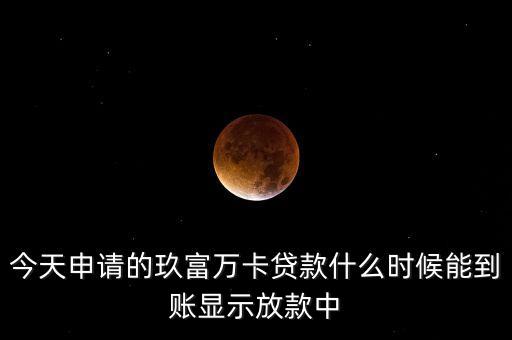 今天申請(qǐng)的玖富萬卡貸款什么時(shí)候能到賬顯示放款中