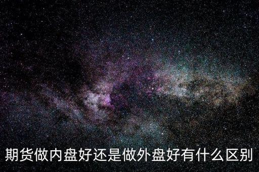外盤期貨是什么，外盤期貨與國內(nèi)期貨現(xiàn)貨到底有什么區(qū)別