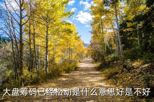 籌碼松動什么意思，大盤籌碼已經(jīng)松動是什么意思好是不好