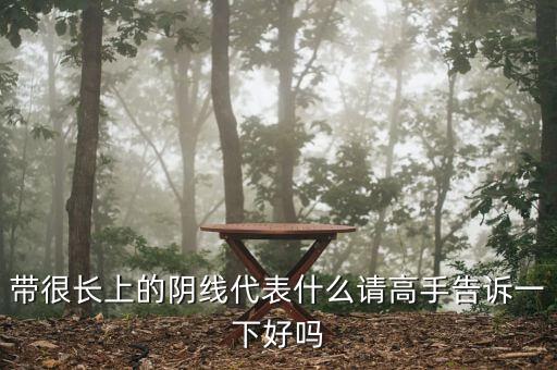 長上影陰線代表什么，長上影陰線意味什么