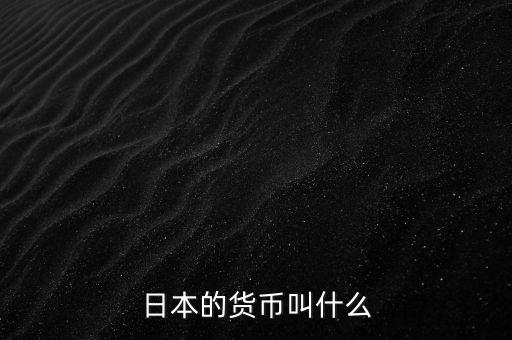 日本的錢幣叫什么，日本的貨幣叫什么