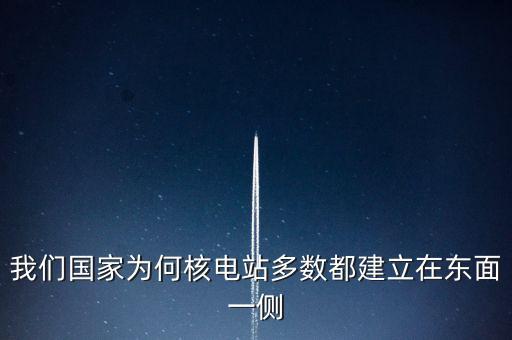 東部為什么要建核電站，我國(guó)為什么要將核電站建在浙江廣東一帶