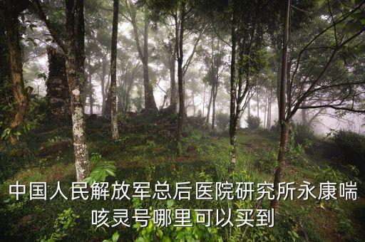 中國人民解放軍總后醫(yī)院研究所永康喘咳靈號哪里可以買到