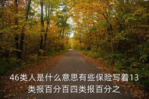46類(lèi)人是什么意思有些保險(xiǎn)寫(xiě)著13類(lèi)報(bào)百分百四類(lèi)報(bào)百分之