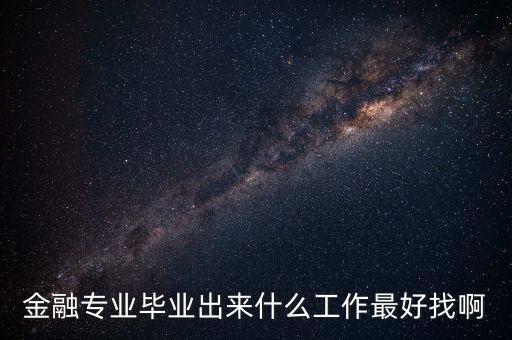 金融專業(yè)畢業(yè)出來(lái)什么工作最好找啊