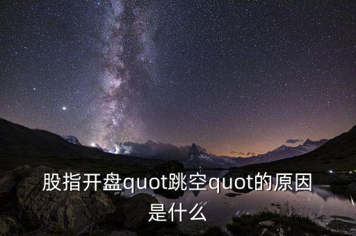 股指開(kāi)盤quot跳空quot的原因是什么