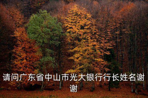請(qǐng)問廣東省中山市光大銀行行長(zhǎng)姓名謝謝