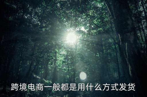 跨境淘主要是什么快遞發(fā)貨，跨境電商主要采用什么樣物流模式
