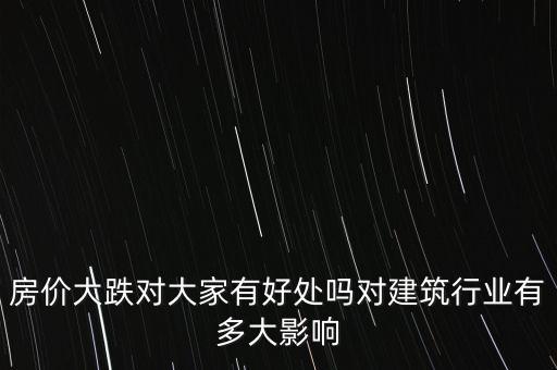 房價(jià)大跌對大家有好處嗎對建筑行業(yè)有多大影響