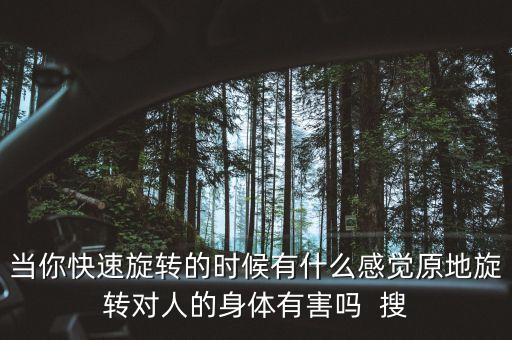 當(dāng)你快速旋轉(zhuǎn)的時(shí)候有什么感覺原地旋轉(zhuǎn)對(duì)人的身體有害嗎  搜