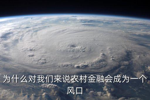 為什么要發(fā)展農(nóng)村金融，為什么對(duì)我們來說農(nóng)村金融會(huì)成為一個(gè)風(fēng)口