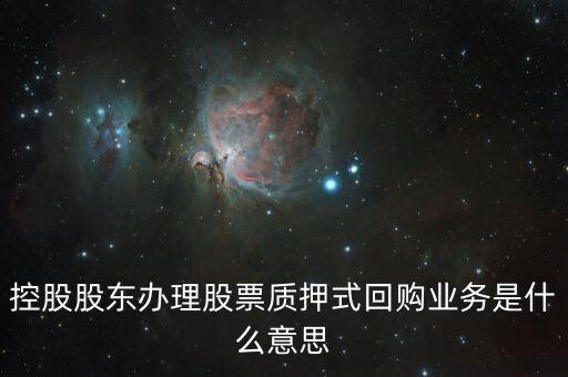 控股股東辦理股票質押式回購業(yè)務是什么意思