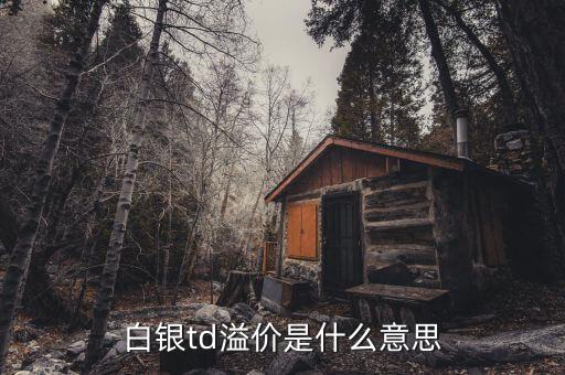 td溢價(jià)高說明什么，白銀td溢價(jià)是什么意思