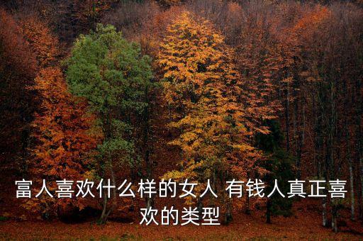 富人喜歡什么樣的女人 有錢(qián)人真正喜歡的類(lèi)型
