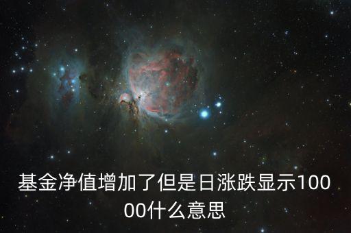 基金日漲跌是什么意思，基金凈值增加了但是日漲跌顯示10000什么意思