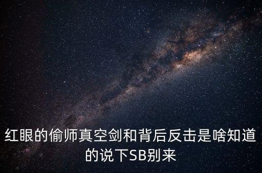 紅眼的偷師真空劍和背后反擊是啥知道的說下SB別來