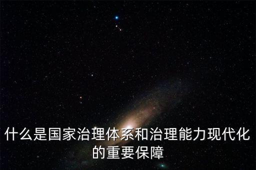 什么是現(xiàn)代國家治理體系，什么是國家治理體系和治理能力現(xiàn)代化的重要保障