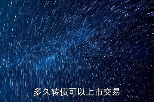 可轉(zhuǎn)債什么時(shí)候可以交易，多久轉(zhuǎn)債可以上市交易